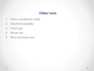 Other tests
1. Nerve conduction study
2. Electromyography
3. Tinel sign
4. Sweat test
5. Skin resistance test
 