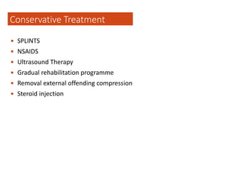  SPLINTS
 NSAIDS
 Ultrasound Therapy
 Gradual rehabilitation programme
 Removal external offending compression
 Steroid injection
Conservative Treatment
 