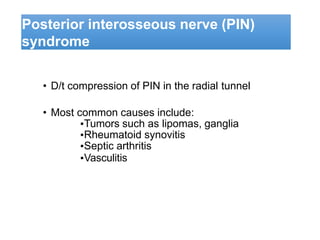 Posterior interosseous nerve (PIN)
syndrome
• D/t compression of PIN in the radial tunnel
• Most common causes include:
▪Tumors such as lipomas, ganglia
▪Rheumatoid synovitis
▪Septic arthritis
▪Vasculitis
 