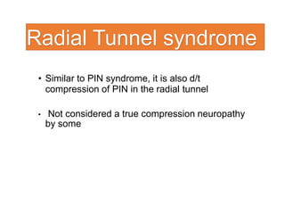 Radial Tunnel syndrome
• Similar to PIN syndrome, it is also d/t
compression of PIN in the radial tunnel
• Not considered a true compression neuropathy
by some
 
