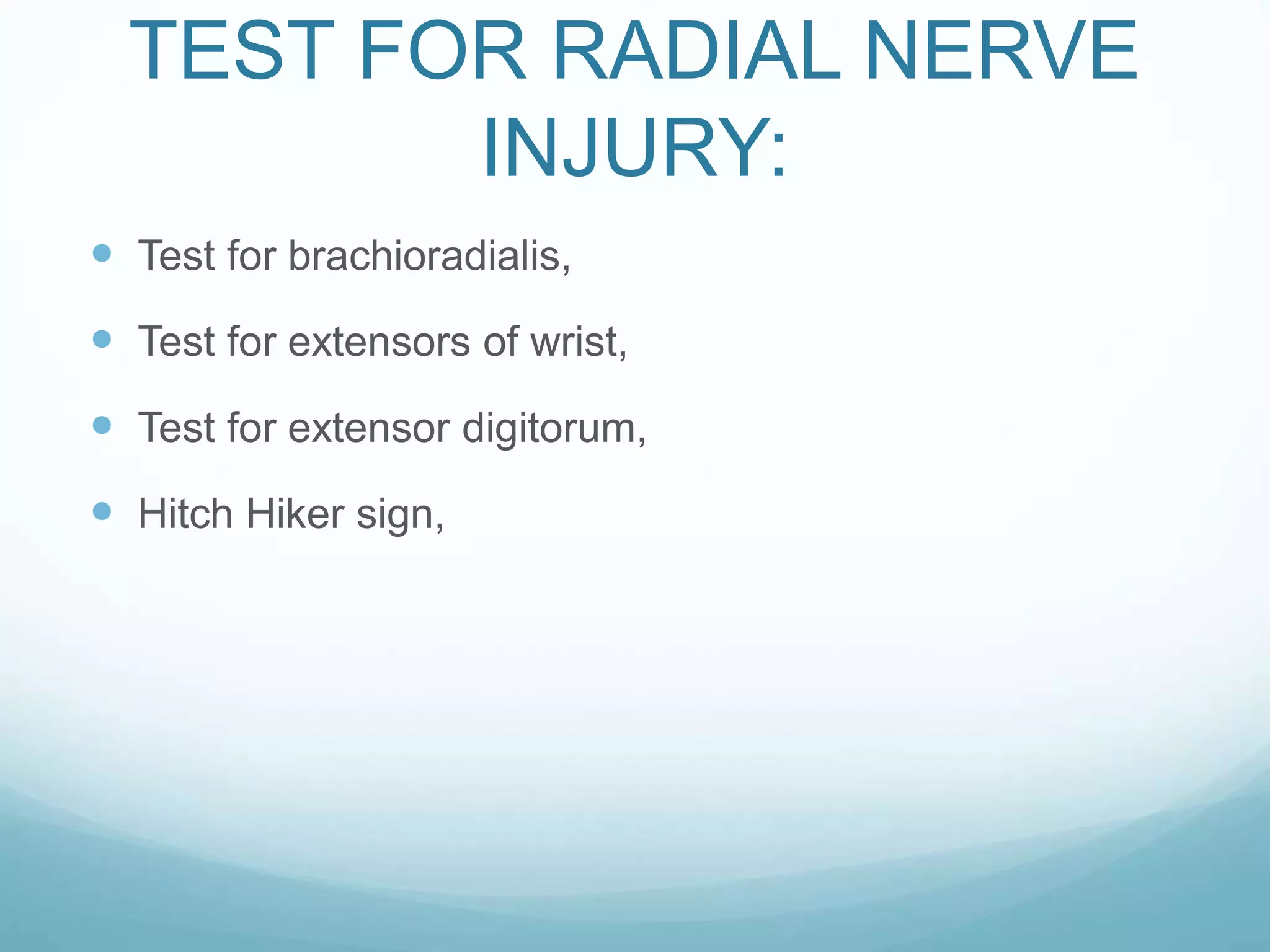 TEST FOR RADIAL NERVE
INJURY:
 Test for brachioradialis,
 Test for extensors of wrist,
 Test for extensor digitorum,
 Hitch Hiker sign,
 