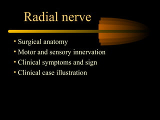 Radial nerve
• Surgical anatomy
• Motor and sensory innervation
• Clinical symptoms and sign
• Clinical case illustration
 