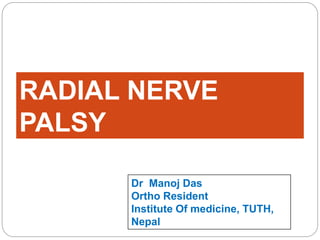 RADIAL NERVE
PALSY
Dr Manoj Das
Ortho Resident
Institute Of medicine, TUTH,
Nepal
 