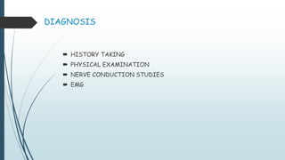 DIAGNOSIS
 HISTORY TAKING
 PHYSICAL EXAMINATION
 NERVE CONDUCTION STUDIES
 EMG
 