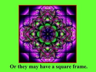 Or they may have a square frame. 
