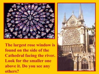 The largest rose window is  found on the side of the Cathedral facing the river.  Look for the smaller one  above it. Do you see any  others? 