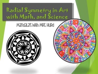 Radial Symmetry in Art
with Math, and Science
Mandala’s with Mrs. Hurd
 