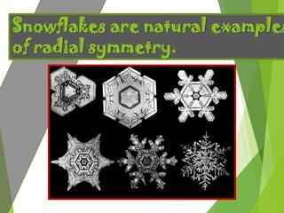 Snowflakes are natural examples
of radial symmetry.
 