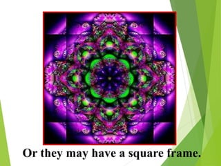 Or they may have a square frame.
 
