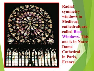 Radial
symmetry
windows in
Medieval
cathedrals are
called Rose
Windows. This
one is in Notre
Dame
Cathedral
in Paris,
France.
 