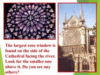 The largest rose window is
found on the side of the
Cathedral facing the river.
Look for the smaller one
above it. Do you see any
others?
 