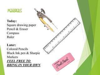 Materials
Today:
Square drawing paper
Pencil & Eraser
Compass
Ruler
Later:
Colored Pencils
Black Ink pen & Sharpie
Markers
FEEL FREE TO
BRING IN YOUR OWN
 