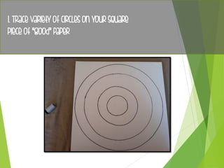 1. Trace variety of circles on your square
piece of “good” paper
 