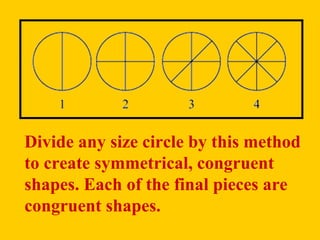 Divide any size circle by this method
to create symmetrical, congruent
shapes. Each of the final pieces are
congruent shapes.
 