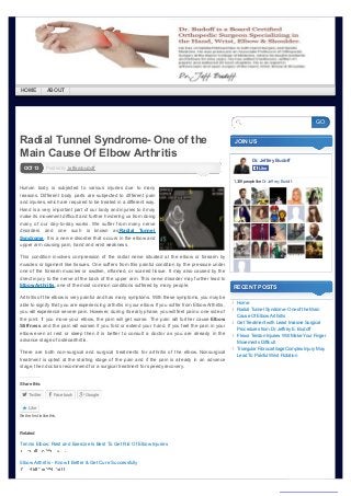 ← Get Treatment with Least Invasive Surgical 
Procedures from Dr. Jeffrey E. Budoff 
Home → 
Radial Tunnel Syndrome- One of the 
Main Cause Of Elbow Arthritis 
Posted OCT 13 by jefferybudoff 
Human body is subjected to various injuries due to many 
reasons. Different body parts are subjected to different pain 
and injuries, which are required to be treated in a different way. 
Hand is a very important part of our body and injuries to it may 
make its movement difficult and further hindering us from doing 
many of our day-to-day works. We suffer from many nerve 
disorders and one such is known as Radial Tunnel 
Syndrome. It is a nerve disorder that occurs in the elbow and 
upper arm causing pain, hand and wrist weakness. 
This condition involves compression of the radial nerve situated at the elbow or forearm by 
muscles or ligament like tissues. One suffers from this painful condition by the pressure under 
one of the forearm muscles or swollen, inflamed, or scarred tissue. It may also caused by the 
direct injury to the nerve at the back of the upper arm. This nerve disorder may further lead to 
Elbow Arthritis, one of the most common conditions suffered by many people. 
Arthritis of the elbow is very painful and has many symptoms. With these symptoms, you may be 
able to signify that you are experiencing arthritis in your elbow. If you suffer from Elbow Arthritis, 
you will experience severe pain. However, during its early phase, you will feel pain o one side of 
the joint. If you move your elbow, the pain will get worse. The pain will further cause Elbow 
Stiffness and the pain will worsen if you fold or extend your hand. If you feel the pain in your 
elbow even at rest or sleep then it is better to consult a doctor as you are already in the 
advance stage of osteoarthritis. 
There are both non-surgical and surgical treatments for arthritis of the elbow. Nonsurgical 
treatment is opted at the starting stage of the pain and if the pain is already in an advance 
stage, then doctors recommend for a surgical treatment for speedy recovery. 
Share this: 
Twitter Facebook Google 
JOIN US 
Dr. Jeffrey Budoff 
LLiikkee 
1,339 people like Dr. Jeffrey Budoff. 
RECENT POSTS 
Home 
Radial Tunnel Syndrome- One of the Main 
Cause Of Elbow Arthritis 
Get Treatment with Least Invasive Surgical 
Procedures from Dr. Jeffrey E. Budoff 
Flexor Tendon Injuries Will Make Your Finger 
Movements Difficult 
Triangular Fibrocartilage Complex Injury May 
Lead To Painful Wrist Rotation 
Like 
Be the first to like this. 
Related 
Tennis Elbow: Rest and Exercise Is Best To Get Rid Of Elbow Injuries 
Elbow Arthritis - Know It Better & Get Cure Successfully 
GO 
HOME ABOUT 
converted by Web2PDFConvert.com 

