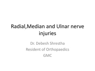 Radial,Median and Ulnar nerve
injuries
Dr. Debesh Shrestha
Resident of Orthopaedics
GMC
 