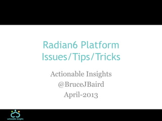Radian6 Platform
Issues/Tips/Tricks
 Actionable Insights
   @BruceJBaird
     April-2013
 