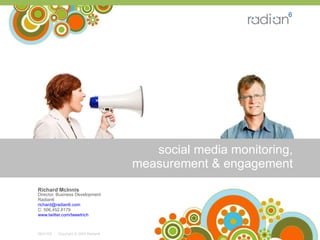 social media monitoring, measurement & engagement Richard McInnis   Director, Business Development Radian6 [email_address] C: 506.452.8179 www.twitter.com/tweetrich   -  Copyright © 2009 Radian6  08/21/09 
