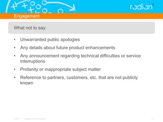 Engagement

What not to say:

•  Unwarranted public apologies
•  Any details about future product enhancements
•  Any anno...