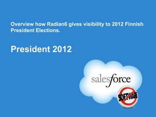Overview how Radian6 gives visibility to 2012 Finnish
President Elections.
President 2012
 