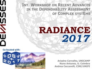 Ariadne Carvalho, UNICAMP
Nuno Antunes, U. Coimbra
Andrea Ceccarelli, CINI/UNIFI
2017
INT. WORKSHOP ON RECENT ADVANCES
IN THE DEPENDABILITY ASSESSMENT
OF COMPLEX SYSTEMS
RADIANCE
Co-located	with:
 