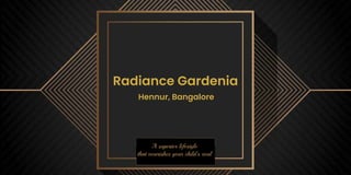 Radiance Gardenia
Hennur, Bangalore
 