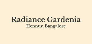Radiance Gardenia
Hennur, Bangalore
 