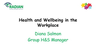 Health and Wellbeing in the 
Workplace 
Diana Salmon 
Group H&S Manager 
 