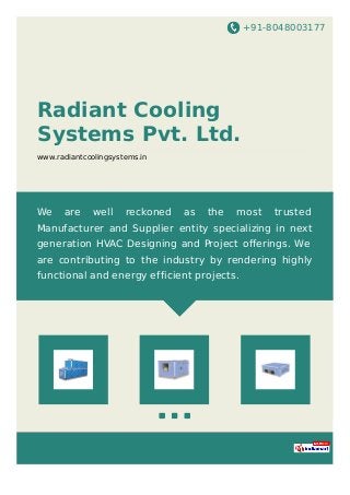 +91-8048003177
Radiant Cooling
Systems Pvt. Ltd.
www.radiantcoolingsystems.in
We are well reckoned as the most trusted
Manufacturer and Supplier entity specializing in next
generation HVAC Designing and Project oﬀerings. We
are contributing to the industry by rendering highly
functional and energy efficient projects.
 