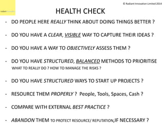 HEALTH CHECK 
© Radiant Innovation Limited 2014 
- DO PEOPLE HERE REALLY THINK ABOUT DOING THINGS BETTER ? 
- DO YOU HAVE ...