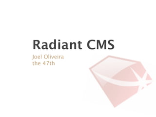 Radiant CMS
Joel Oliveira
the 47th
 