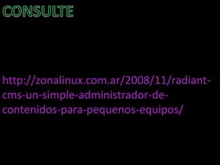 http://zonalinux.com.ar/2008/11/radiant-
cms-un-simple-administrador-de-
contenidos-para-pequenos-equipos/
 