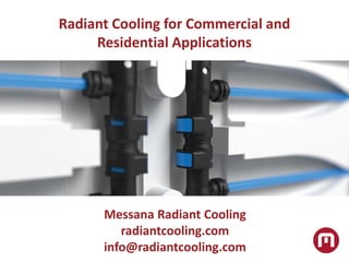 Radiant Cooling for Commercial and
Residential Applications
Messana Radiant Cooling
radiantcooling.com
info@radiantcooling.com
 