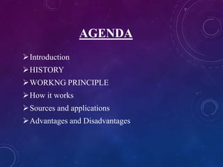 AGENDA
Introduction
HISTORY
WORKNG PRINCIPLE
How it works
Sources and applications
Advantages and Disadvantages
 