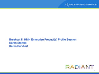 Breakout II: HMH Enterprise Product(s) Profile Session
Karen Starrett
Karen Burkhart




                                                         1
 