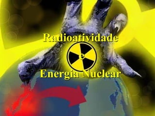 Radioatividade
e
Energia Nuclear
 