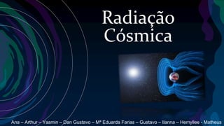 Radiação
Cósmica
Ana – Arthur – Yasmin – Dan Gustavo – Mª Eduarda Farias – Gustavo – Ilanna – Hemyllee - Matheus
 