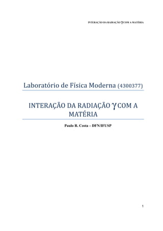 INTERAÇÃO DA RADIAÇÃO γγγγ COM A MATÉRIA
1
Laboratório de Física Moderna (4300377)
INTERAÇÃO DA RADIAÇÃO γ COM A
MATÉRIA
Paulo R. Costa – DFN/IFUSP
 