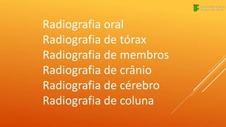 Radiografia oral
Radiografia de tórax
Radiografia de membros
Radiografia de crânio
Radiografia de cérebro
Radiografia de coluna
 