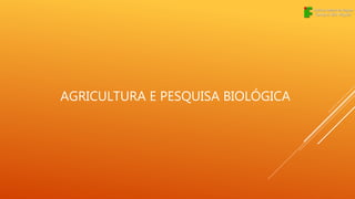 AGRICULTURA E PESQUISA BIOLÓGICA
 