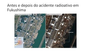 Antes e depois do acidente radioativo em
Fukushima
 