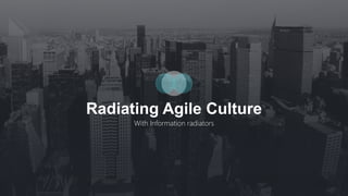Radiating Agile Culture
With Information radiators
 