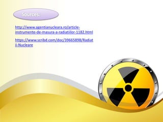 http://www.agentianucleara.ro/article-
instrumente-de-masura-a-radiatiilor-1182.html
https://www.scribd.com/doc/39665898/Radiat
ii-Nucleare
 