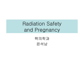 Radiation Safety
and Pregnancy
    핵의학과
     윤석남
 