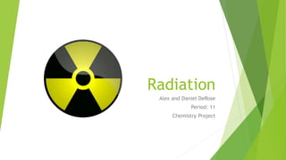 Radiation
Alex and Daniel DeRose
Period: 11
Chemistry Project
 