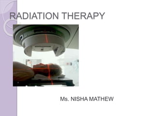 RADIATION THERAPY
Ms. NISHA MATHEW
 
