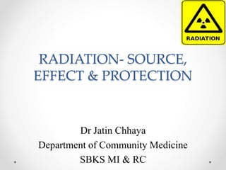 RADIATION- SOURCE,
EFFECT & PROTECTION
Dr Jatin Chhaya
Department of Community Medicine
SBKS MI & RC
 