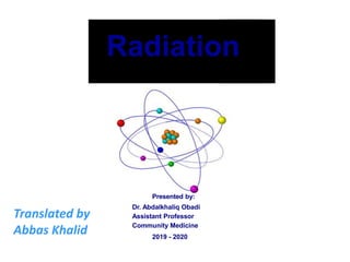 Radiation
Presented by:
Dr. Abdalkhaliq Obadi
Assistant Professor
Community Medicine
2019 - 2020
Translated by
Abbas Khalid
 