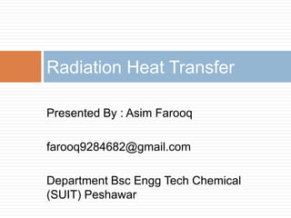 Presented By : Asim Farooq
farooq9284682@gmail.com
Department Bsc Engg Tech Chemical
(SUIT) Peshawar
Radiation Heat Transfer
 