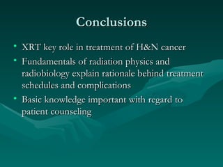 Conclusions XRT key role in treatment of H&N cancer Fundamentals of radiation physics and radiobiology explain rationale behind treatment schedules and complications Basic knowledge important with regard to patient counseling 